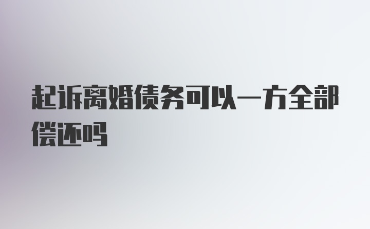 起诉离婚债务可以一方全部偿还吗