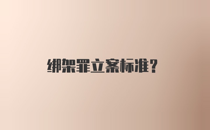 绑架罪立案标准？