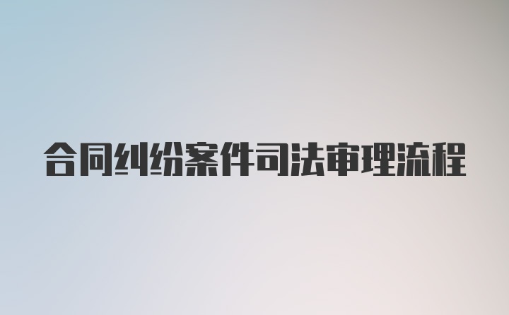 合同纠纷案件司法审理流程