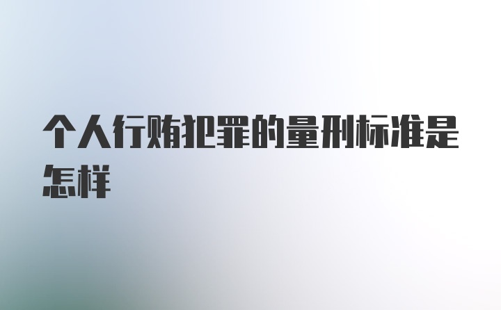 个人行贿犯罪的量刑标准是怎样