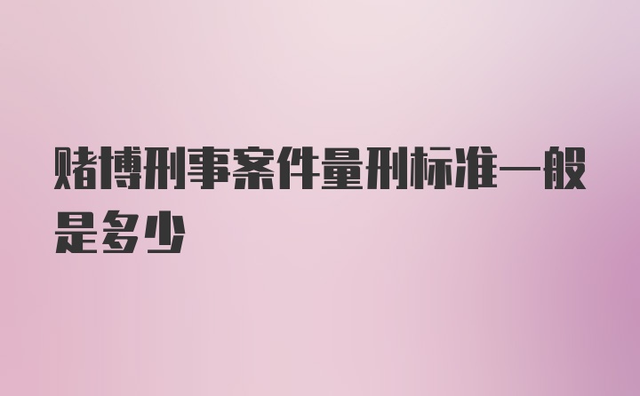 赌博刑事案件量刑标准一般是多少