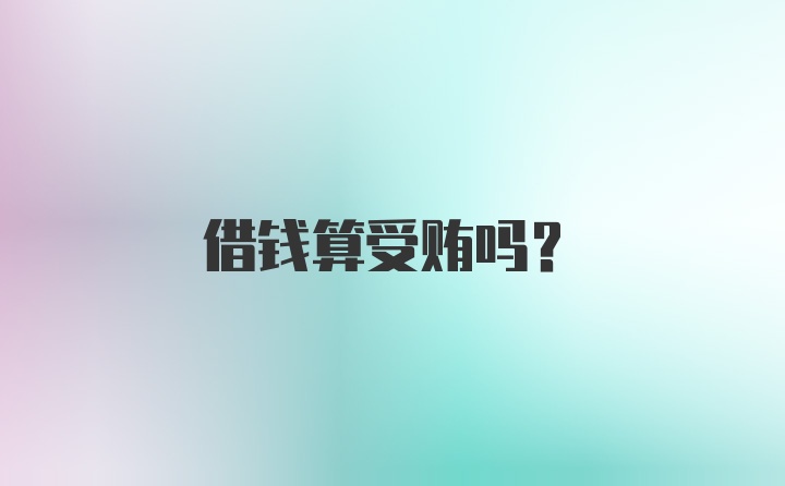 借钱算受贿吗？