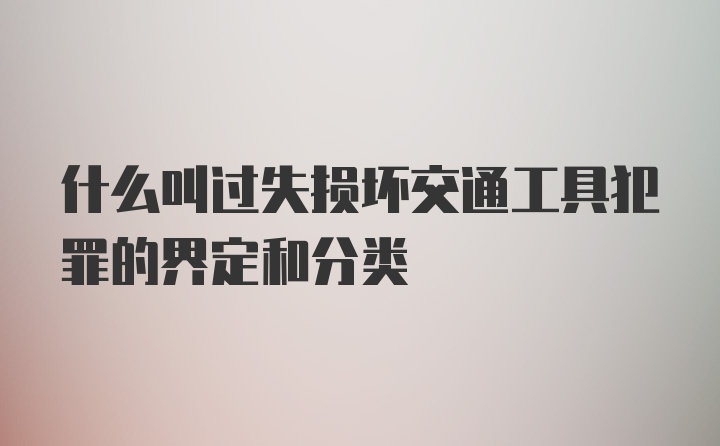 什么叫过失损坏交通工具犯罪的界定和分类