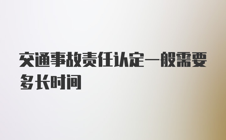 交通事故责任认定一般需要多长时间