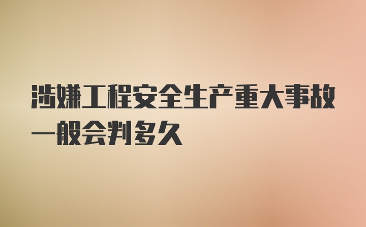 涉嫌工程安全生产重大事故一般会判多久