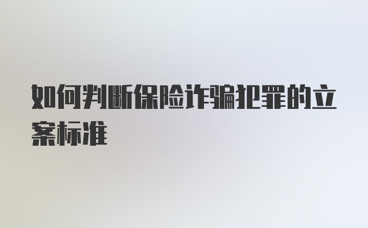 如何判断保险诈骗犯罪的立案标准