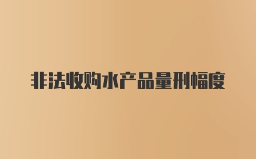 非法收购水产品量刑幅度