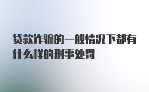 贷款诈骗的一般情况下都有什么样的刑事处罚