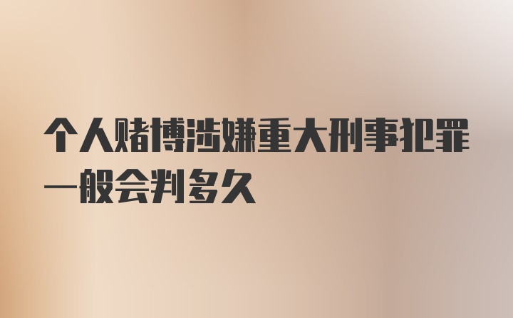 个人赌博涉嫌重大刑事犯罪一般会判多久