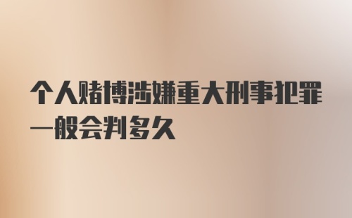 个人赌博涉嫌重大刑事犯罪一般会判多久