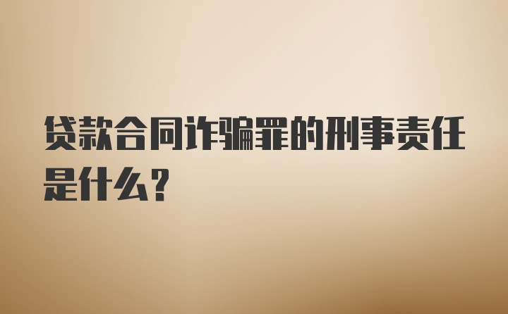 贷款合同诈骗罪的刑事责任是什么？