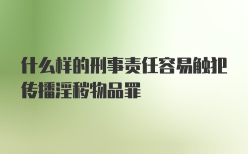 什么样的刑事责任容易触犯传播淫秽物品罪