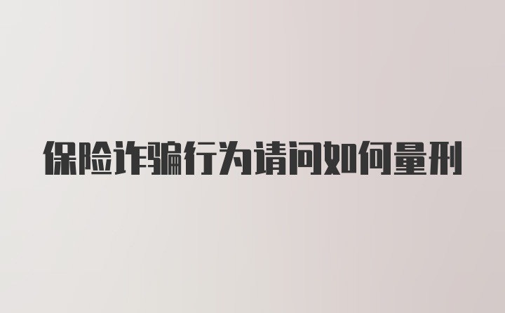 保险诈骗行为请问如何量刑