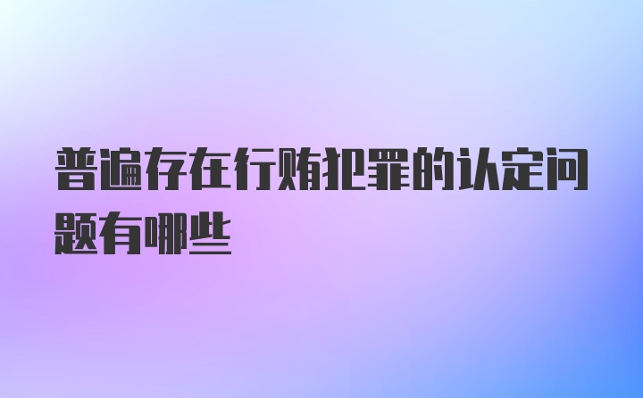 普遍存在行贿犯罪的认定问题有哪些