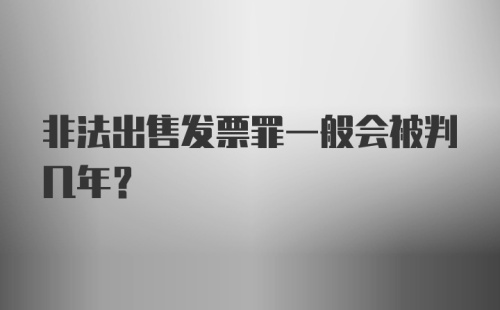 非法出售发票罪一般会被判几年？