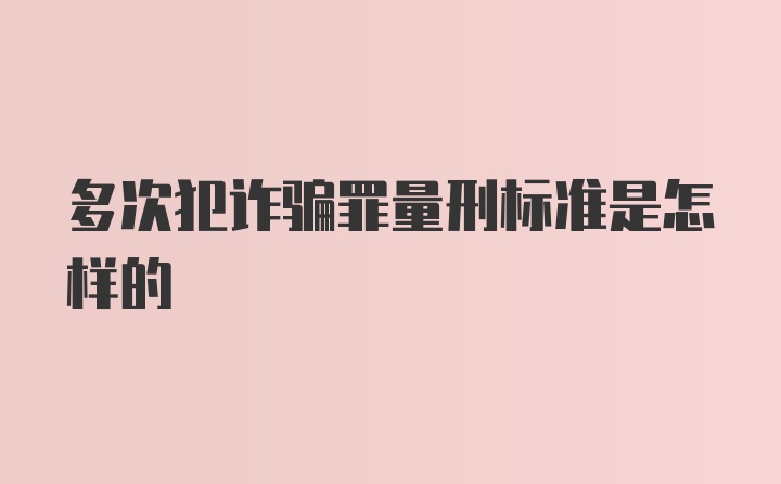 多次犯诈骗罪量刑标准是怎样的