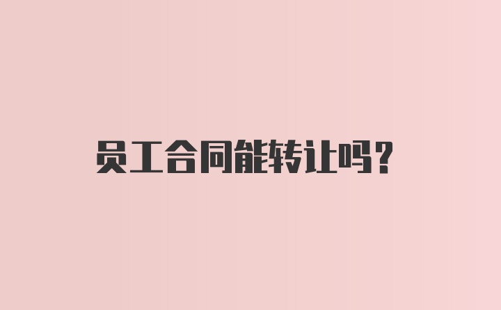 员工合同能转让吗？