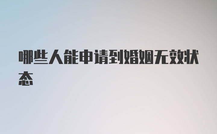 哪些人能申请到婚姻无效状态