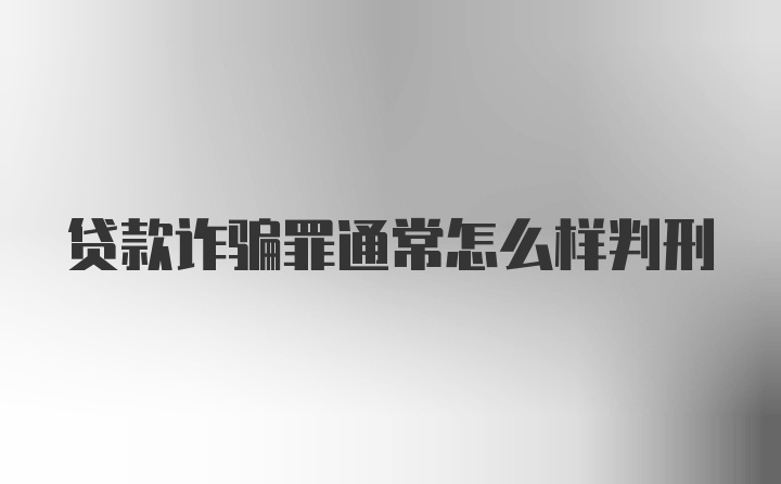 贷款诈骗罪通常怎么样判刑