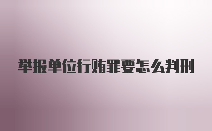 举报单位行贿罪要怎么判刑