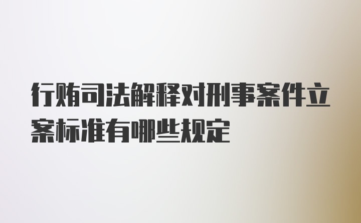 行贿司法解释对刑事案件立案标准有哪些规定