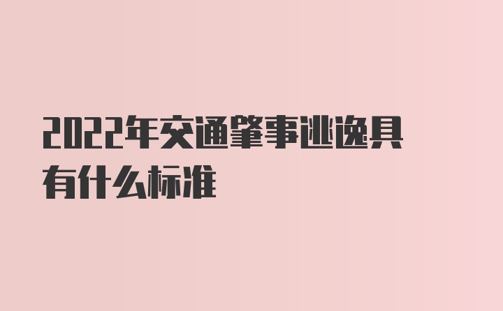 2022年交通肇事逃逸具有什么标准