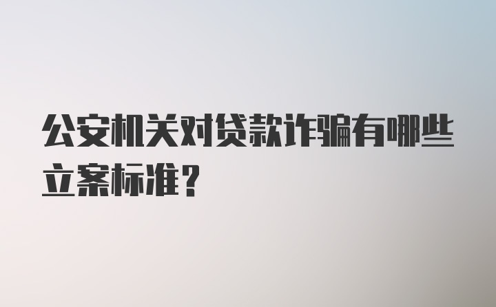 公安机关对贷款诈骗有哪些立案标准？