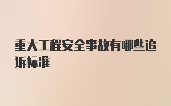 重大工程安全事故有哪些追诉标准