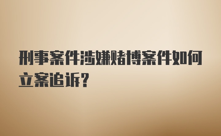 刑事案件涉嫌赌博案件如何立案追诉？