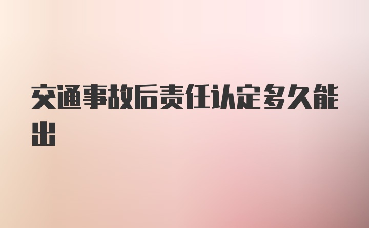 交通事故后责任认定多久能出