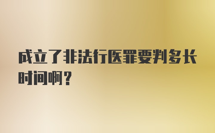 成立了非法行医罪要判多长时间啊？