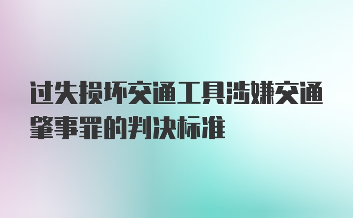 过失损坏交通工具涉嫌交通肇事罪的判决标准