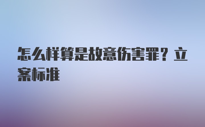 怎么样算是故意伤害罪？立案标准