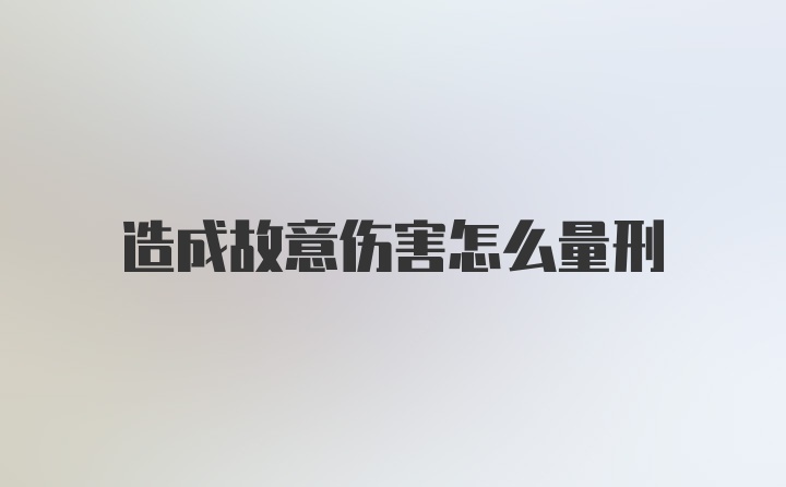 造成故意伤害怎么量刑