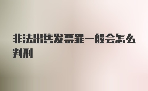 非法出售发票罪一般会怎么判刑