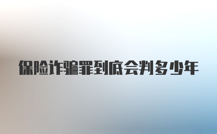 保险诈骗罪到底会判多少年