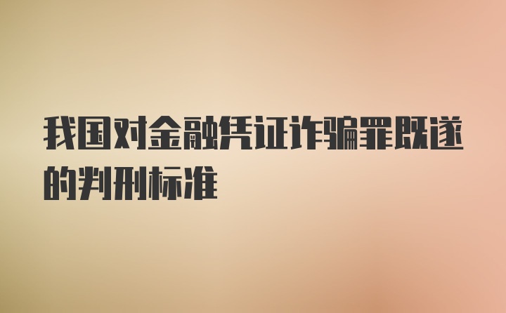 我国对金融凭证诈骗罪既遂的判刑标准