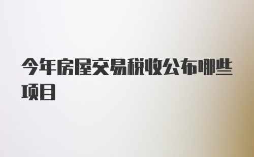 今年房屋交易税收公布哪些项目