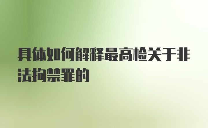 具体如何解释最高检关于非法拘禁罪的