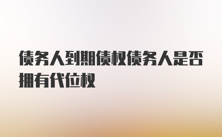 债务人到期债权债务人是否拥有代位权