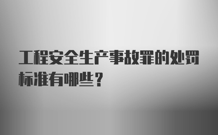 工程安全生产事故罪的处罚标准有哪些？