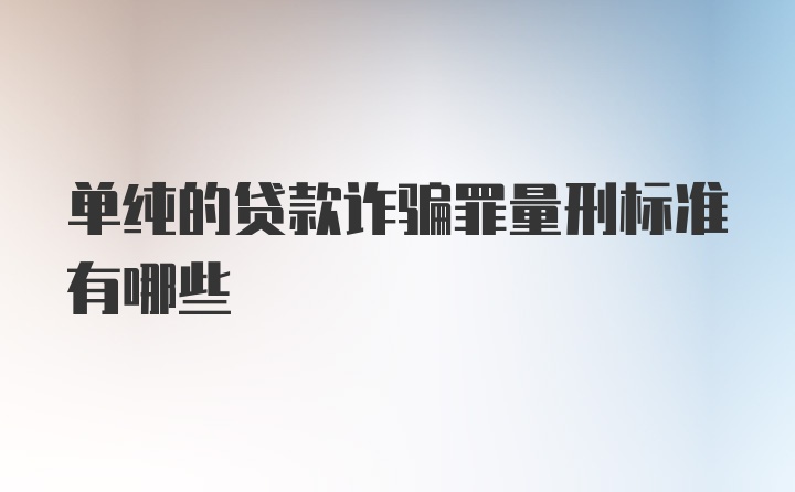 单纯的贷款诈骗罪量刑标准有哪些