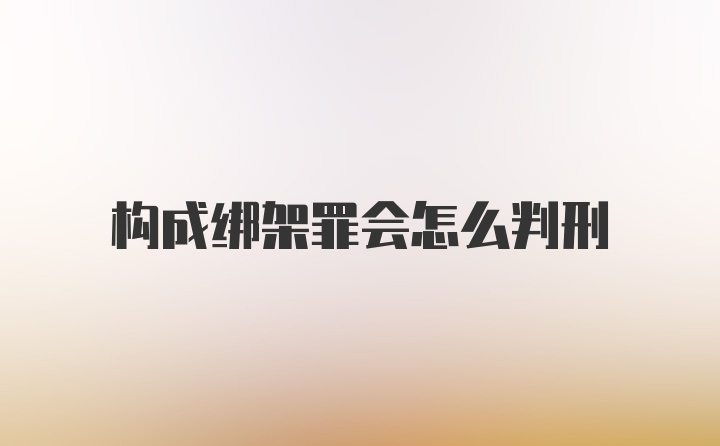 构成绑架罪会怎么判刑