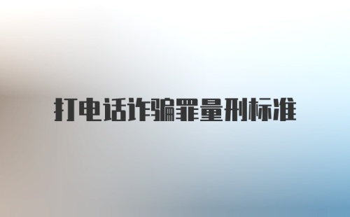 打电话诈骗罪量刑标准