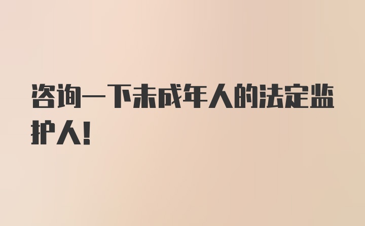 咨询一下未成年人的法定监护人！