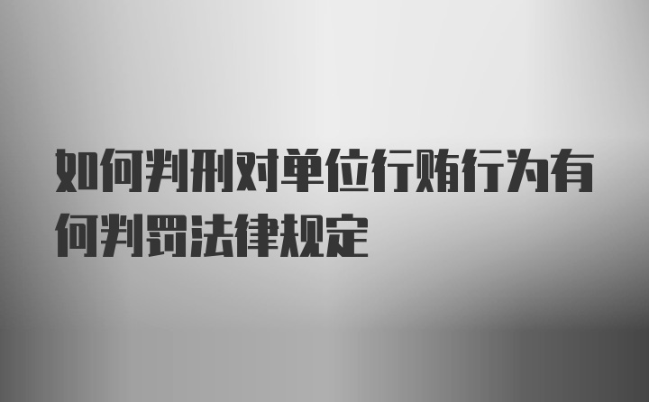 如何判刑对单位行贿行为有何判罚法律规定