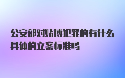 公安部对赌博犯罪的有什么具体的立案标准吗