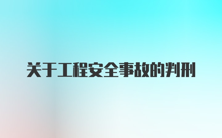 关于工程安全事故的判刑