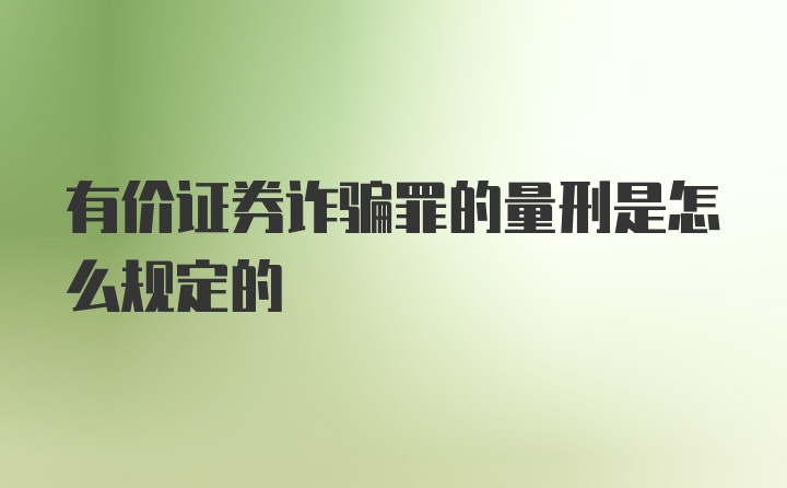 有价证券诈骗罪的量刑是怎么规定的