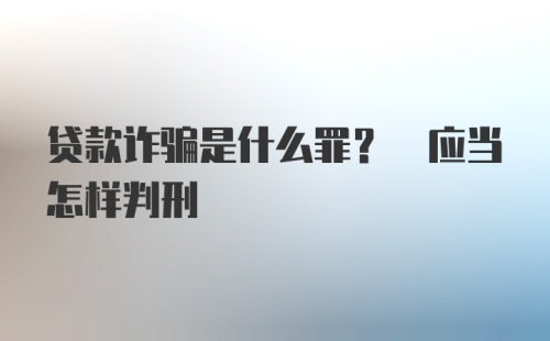 贷款诈骗是什么罪? 应当怎样判刑